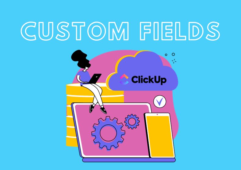 Unlocking ClickUp Custom Fields Potential: A Comprehensive Guide to Custom Fields