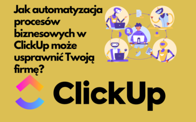 Jak automatyzacja procesów biznesowych w ClickUp może usprawnić Twoją firmę?