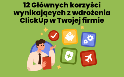 12 Głównych korzyści wynikających z wdrożenia ClickUp w Twojej firmie